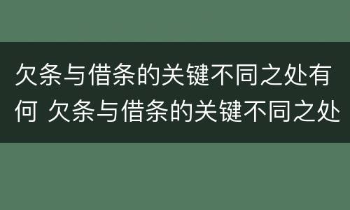 欠条与借条的关键不同之处有何 欠条与借条的关键不同之处有何特点
