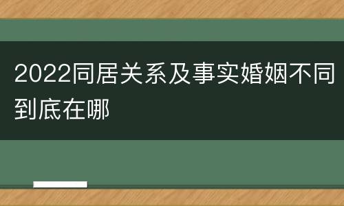 2022同居关系及事实婚姻不同到底在哪