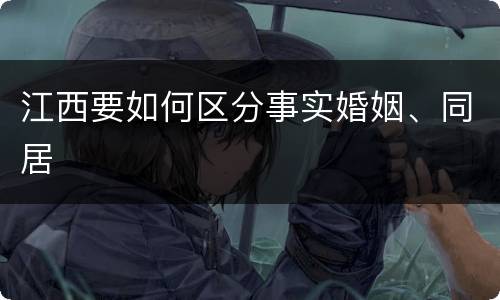 江西要如何区分事实婚姻、同居