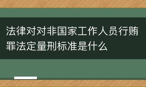 法律对对非国家工作人员行贿罪法定量刑标准是什么