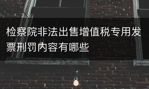 检察院非法出售增值税专用发票刑罚内容有哪些