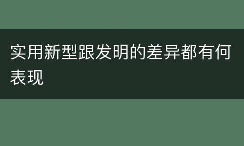 实用新型跟发明的差异都有何表现