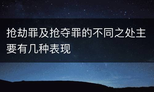 抢劫罪及抢夺罪的不同之处主要有几种表现