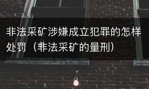 非法采矿涉嫌成立犯罪的怎样处罚（非法采矿的量刑）