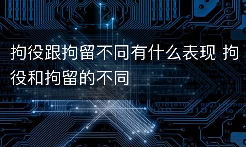 拘役跟拘留不同有什么表现 拘役和拘留的不同