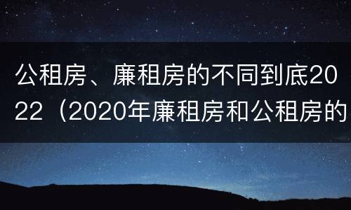 公租房、廉租房的不同到底2022（2020年廉租房和公租房的区别）