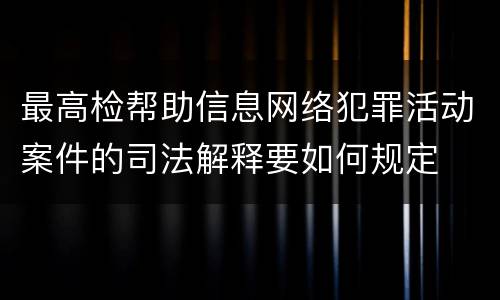 最高检帮助信息网络犯罪活动案件的司法解释要如何规定