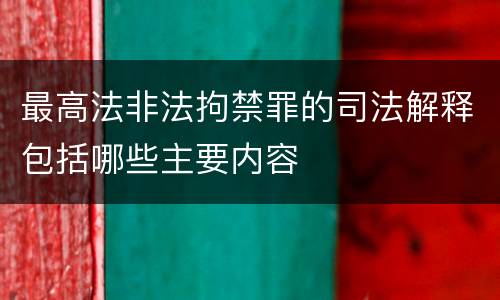最高法非法拘禁罪的司法解释包括哪些主要内容
