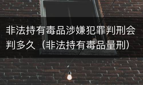 非法持有毒品涉嫌犯罪判刑会判多久（非法持有毒品量刑）
