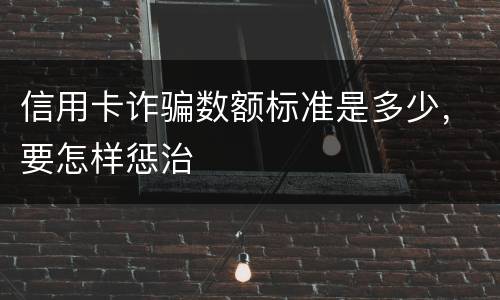 信用卡诈骗数额标准是多少，要怎样惩治