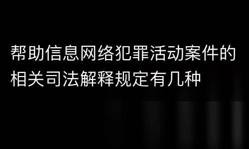 帮助信息网络犯罪活动案件的相关司法解释规定有几种