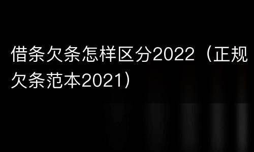 借条欠条怎样区分2022（正规欠条范本2021）