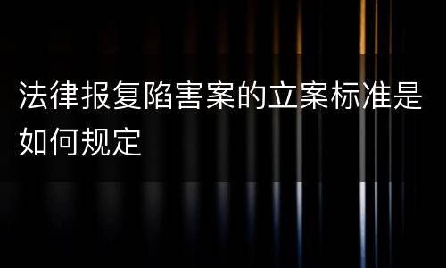 法律报复陷害案的立案标准是如何规定