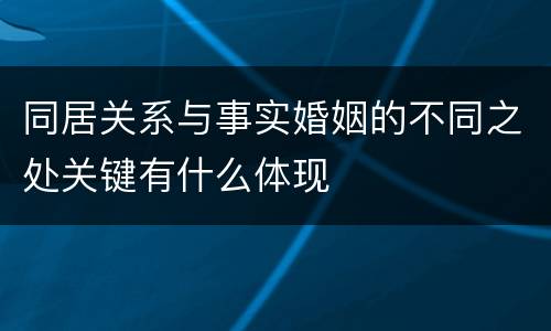 同居关系与事实婚姻的不同之处关键有什么体现