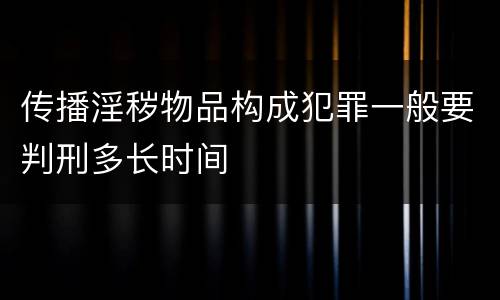 传播淫秽物品构成犯罪一般要判刑多长时间
