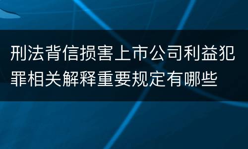 刑法背信损害上市公司利益犯罪相关解释重要规定有哪些