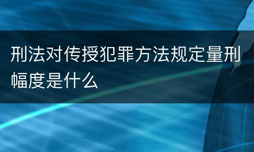 刑法对传授犯罪方法规定量刑幅度是什么