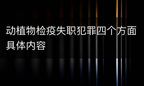 动植物检疫失职犯罪四个方面具体内容