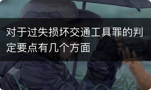 对于过失损坏交通工具罪的判定要点有几个方面