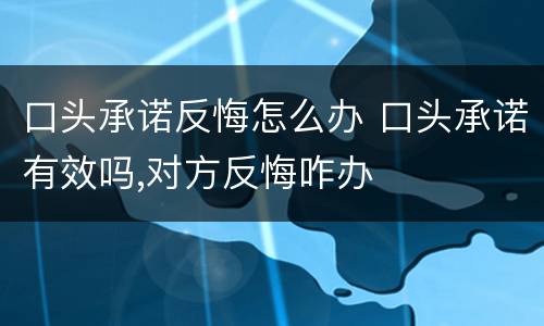 口头承诺反悔怎么办 口头承诺有效吗,对方反悔咋办