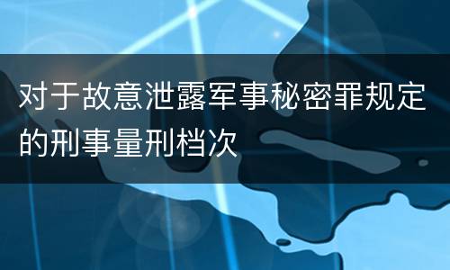 对于故意泄露军事秘密罪规定的刑事量刑档次