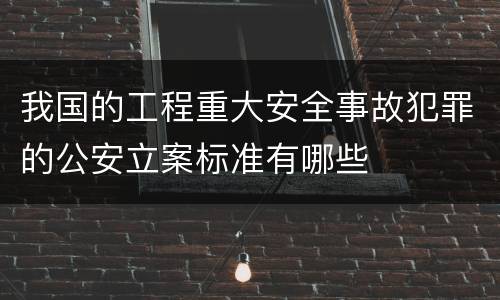 我国的工程重大安全事故犯罪的公安立案标准有哪些