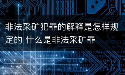 非法采矿犯罪的解释是怎样规定的 什么是非法采矿罪