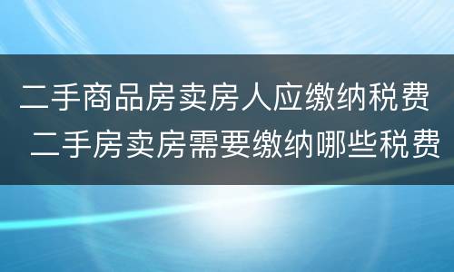 二手商品房卖房人应缴纳税费 二手房卖房需要缴纳哪些税费