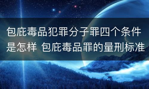包庇毒品犯罪分子罪四个条件是怎样 包庇毒品罪的量刑标准
