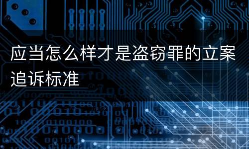 应当怎么样才是盗窃罪的立案追诉标准
