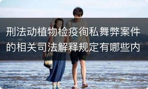 刑法动植物检疫徇私舞弊案件的相关司法解释规定有哪些内容