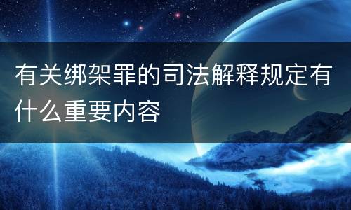 有关绑架罪的司法解释规定有什么重要内容