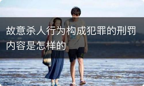 故意杀人行为构成犯罪的刑罚内容是怎样的
