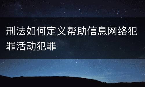 刑法如何定义帮助信息网络犯罪活动犯罪