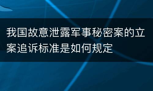 我国故意泄露军事秘密案的立案追诉标准是如何规定