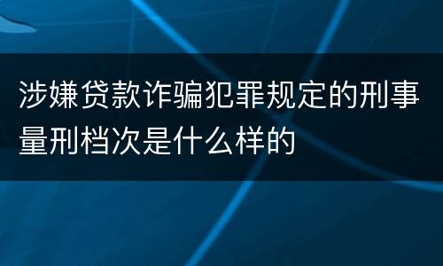 涉嫌贷款诈骗犯罪规定的刑事量刑档次是什么样的
