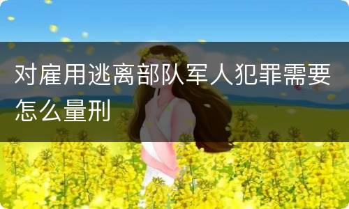 对雇用逃离部队军人犯罪需要怎么量刑