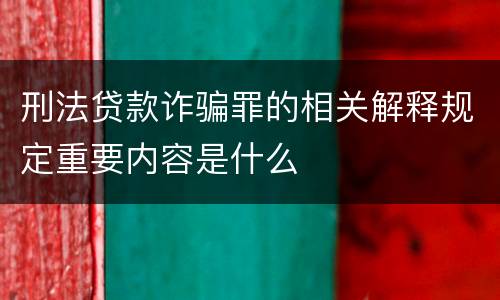 刑法贷款诈骗罪的相关解释规定重要内容是什么