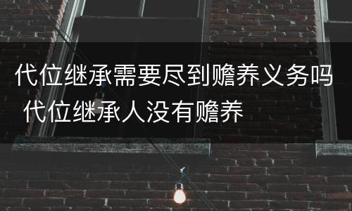 代位继承需要尽到赡养义务吗 代位继承人没有赡养