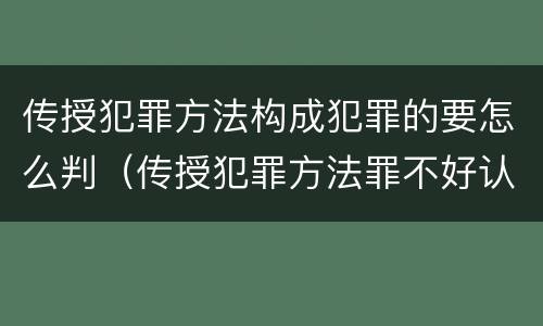 传授犯罪方法构成犯罪的要怎么判（传授犯罪方法罪不好认定）