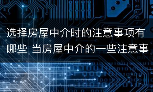 选择房屋中介时的注意事项有哪些 当房屋中介的一些注意事项
