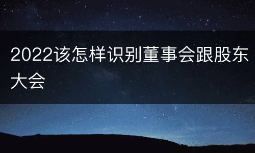 2022该怎样识别董事会跟股东大会