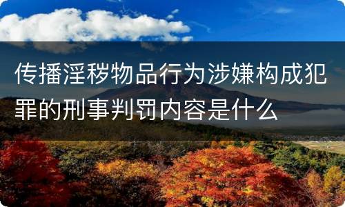 传播淫秽物品行为涉嫌构成犯罪的刑事判罚内容是什么