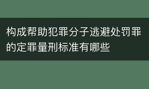 构成帮助犯罪分子逃避处罚罪的定罪量刑标准有哪些