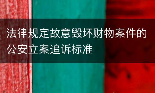 法律规定故意毁坏财物案件的公安立案追诉标准