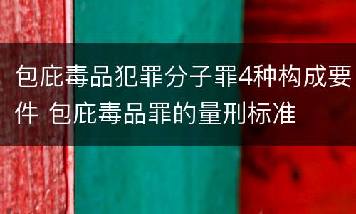 包庇毒品犯罪分子罪4种构成要件 包庇毒品罪的量刑标准