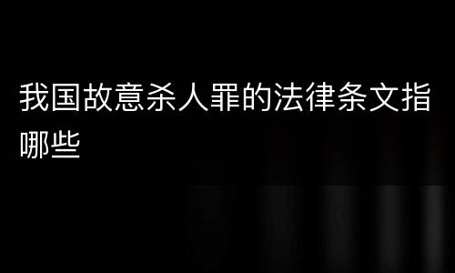 我国故意杀人罪的法律条文指哪些
