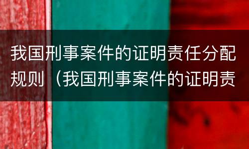 我国刑事案件的证明责任分配规则（我国刑事案件的证明责任分配规则是什么）