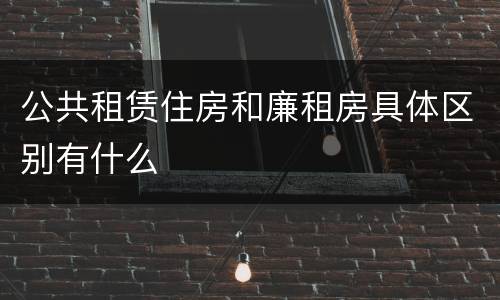 公共租赁住房和廉租房具体区别有什么
