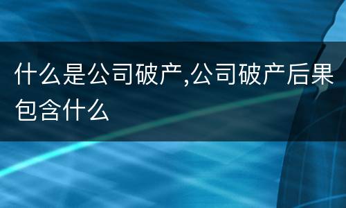 什么是公司破产,公司破产后果包含什么
